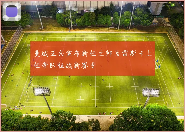 曼城正式宣布新任主帅马雷斯卡上任带队征战新赛季