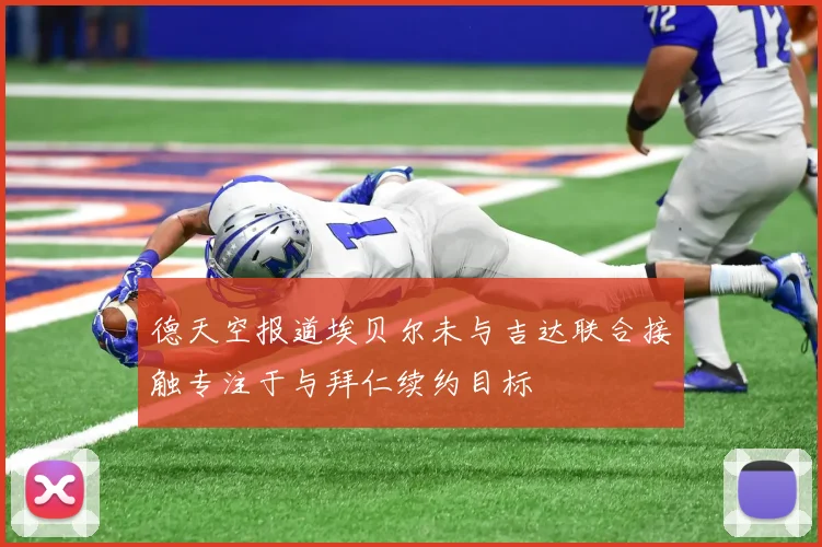 德天空报道埃贝尔未与吉达联合接触专注于与拜仁续约目标