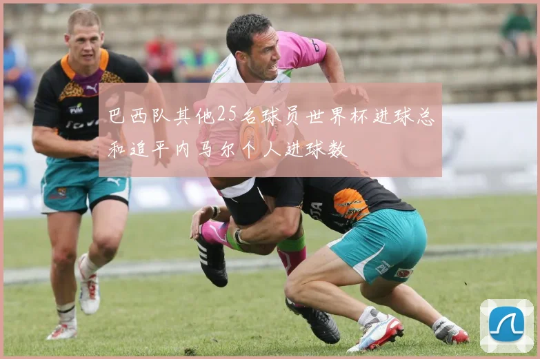巴西队其他25名球员世界杯进球总和追平内马尔个人进球数