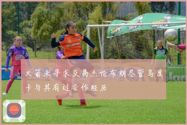 火箭未寻求交易杰伦布朗尽管乌度卡与其有过合作经历