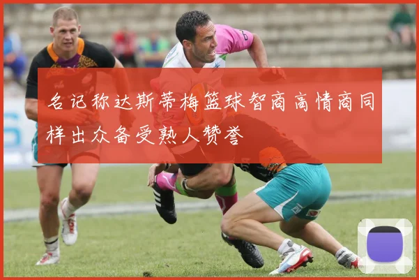名记称达斯蒂梅篮球智商高情商同样出众备受熟人赞誉
